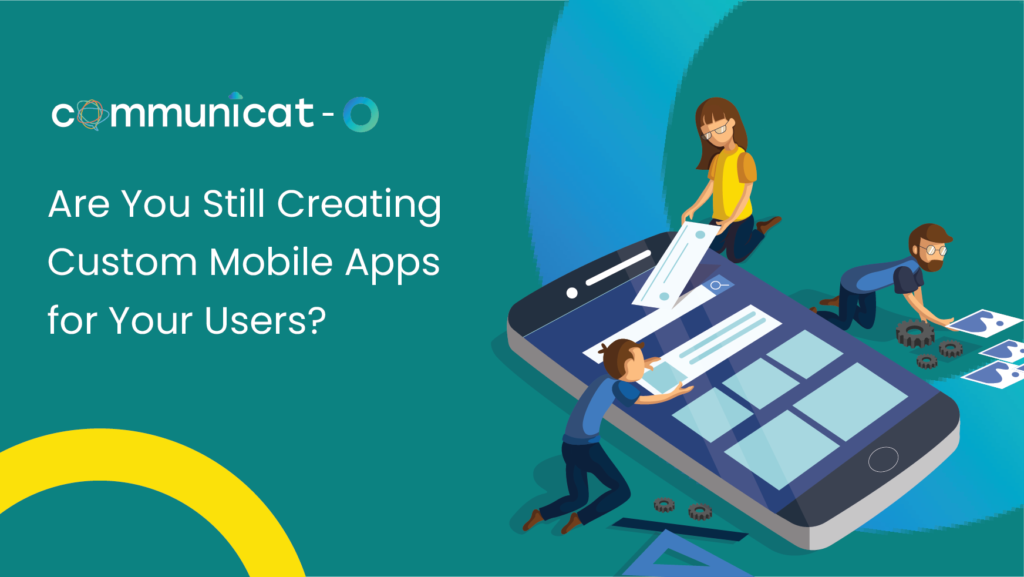 Are You Still Creating Custom Mobile Apps for Your Users